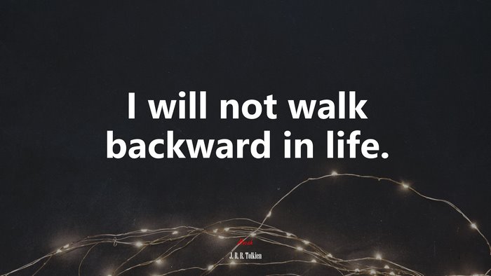 I will not walk backward in life. | J. R. R. Tolkien quote