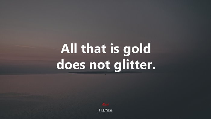 All that is gold does not glitter. | J. R. R. Tolkien quote