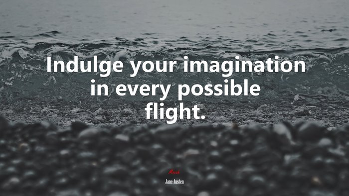 Indulge your imagination in every possible flight. | Jane Austen quote