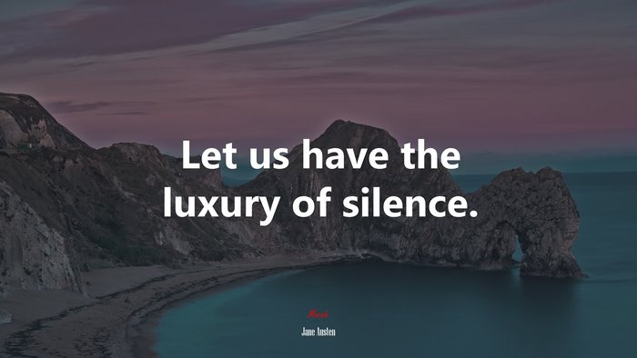 Let us have the luxury of silence. | Jane Austen quote