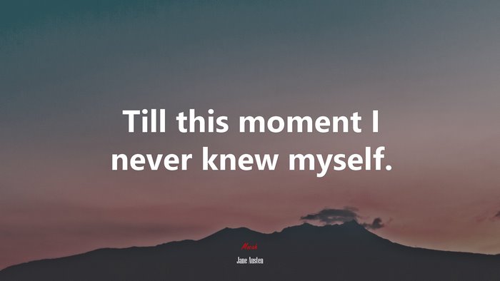 Till this moment I never knew myself. | Jane Austen quote