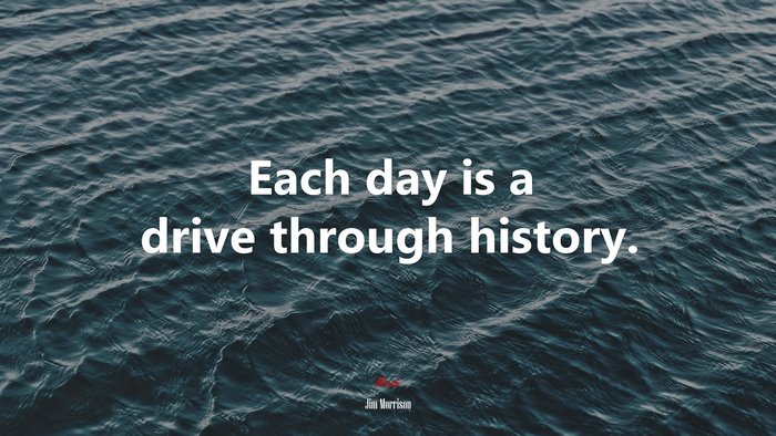 Each day is a drive through history. | Jim Morrison quote