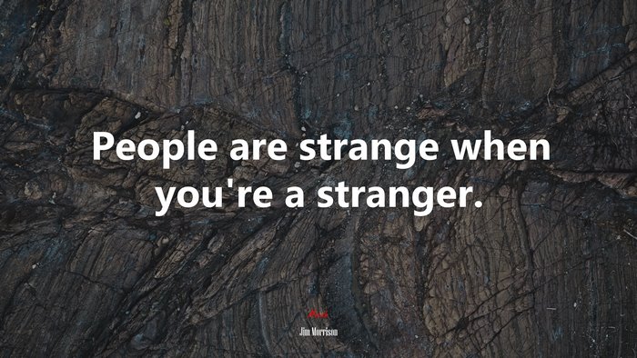 People are strange when you’re a stranger. | Jim Morrison quote