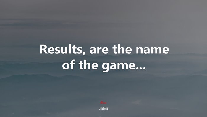 Results, are the name of the game... | Jim Rohn quote