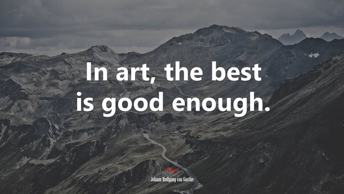 In art, the best is good enough. | Johann Wolfgang von Goethe quote