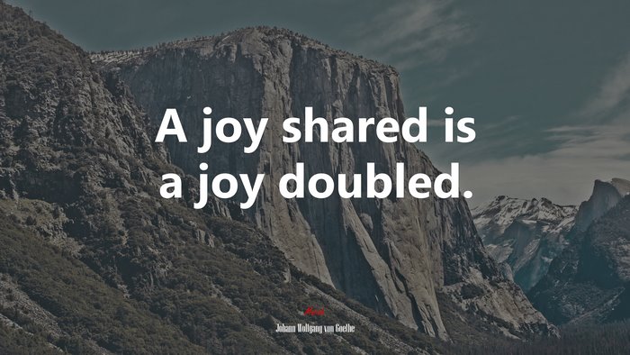 A joy shared is a joy doubled. | Johann Wolfgang von Goethe quote