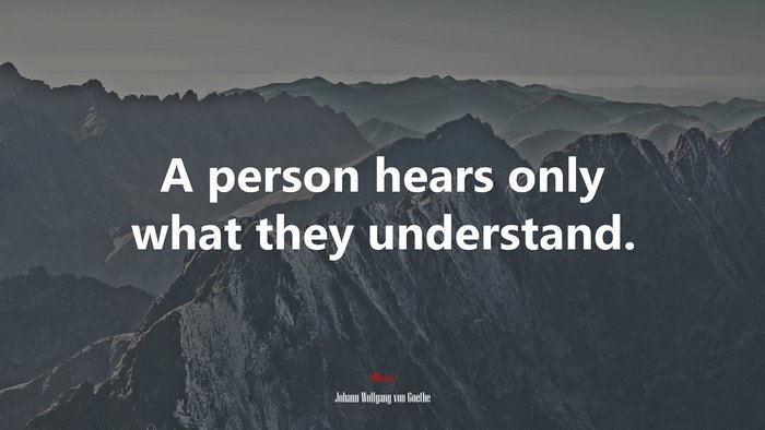 A person hears only what they understand. | Johann Wolfgang von Goethe quote