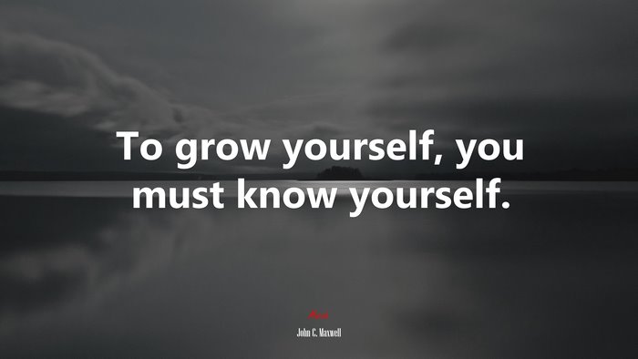To grow yourself, you must know yourself. | John C. Maxwell quote
