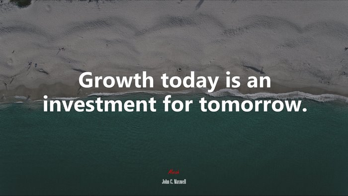 Growth today is an investment for tomorrow. | John C. Maxwell quote
