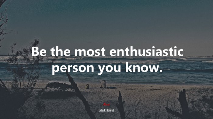 Be the most enthusiastic person you know. | John C. Maxwell quote