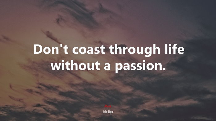 Don’t coast through life without a passion. | John Piper quote