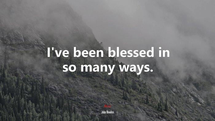 I’ve been blessed in so many ways. | John Wooden quote