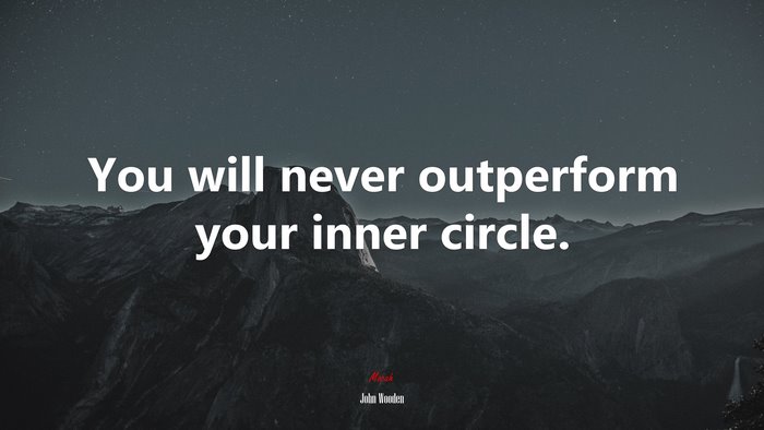 You will never outperform your inner circle. | John Wooden quote