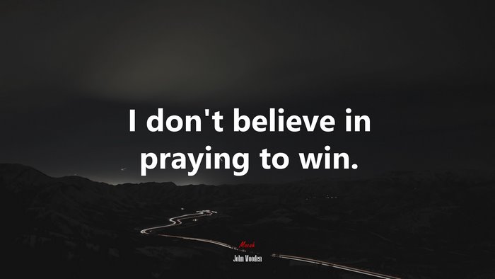 I don’t believe in praying to win. | John Wooden quote
