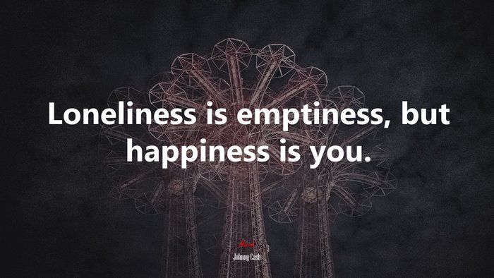 Loneliness is emptiness, but happiness is you. | Johnny Cash quote