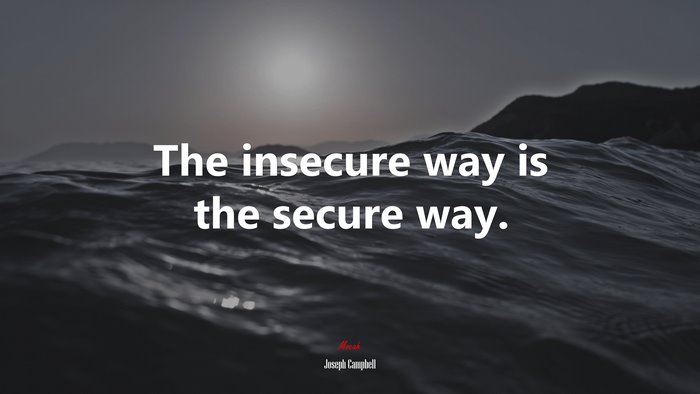 The insecure way is the secure way. | Joseph Campbell quote