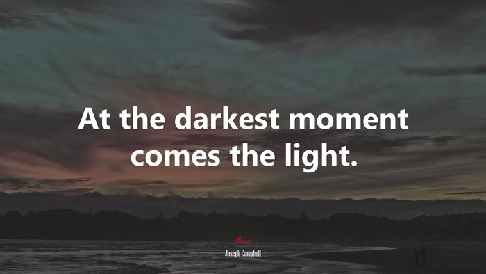 At the darkest moment comes the light. | Joseph Campbell quote