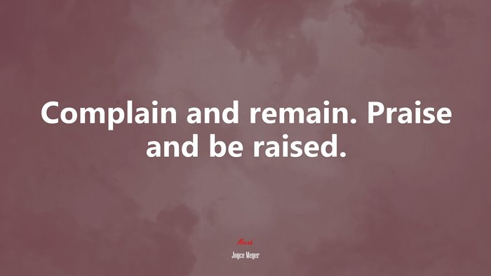 Complain and remain. Praise and be raised. | Joyce Meyer quote