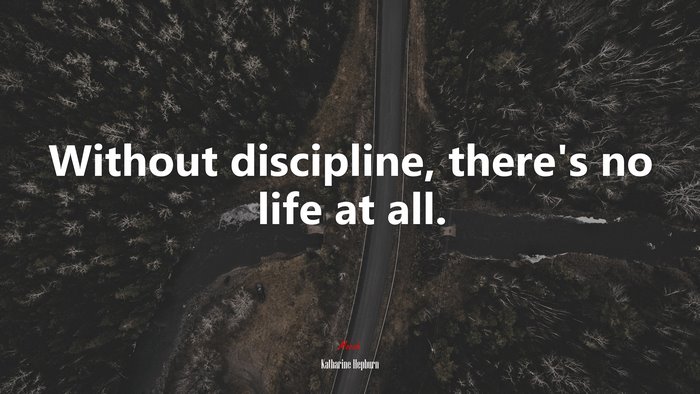 Without discipline, there’s no life at all. | Katharine Hepburn quote