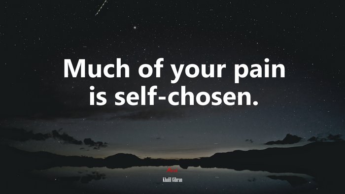 Much of your pain is self-chosen. | Khalil Gibran quote
