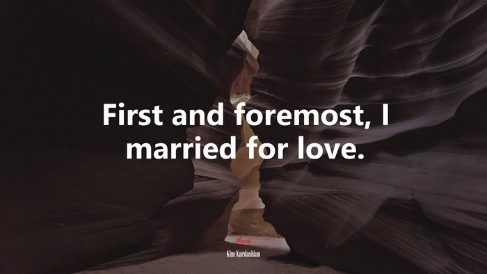 First and foremost, I married for love. | Kim Kardashian quote