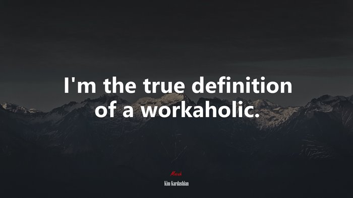 I’m the true definition of a workaholic. | Kim Kardashian quote