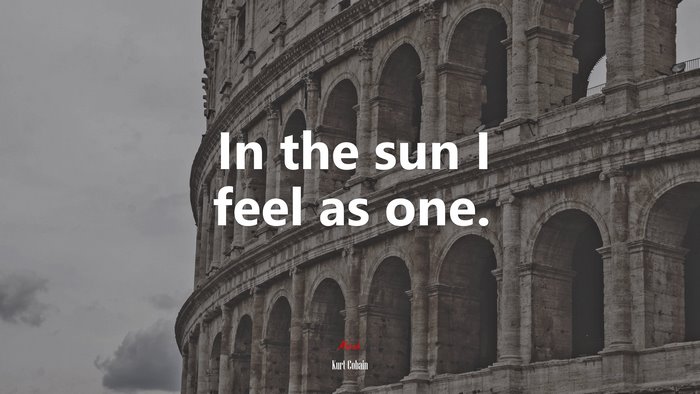 In the sun I feel as one. | Kurt Cobain quote