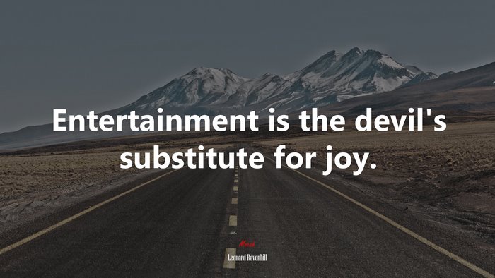 Entertainment is the devil’s substitute for joy. | Leonard Ravenhill quote