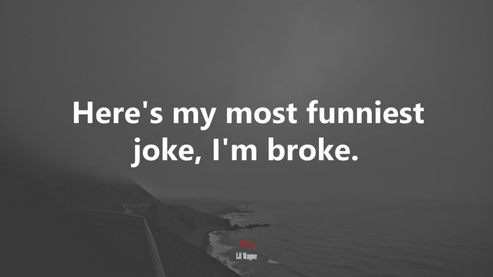 Here’s my most funniest joke, I’m broke. | Lil Wayne quote