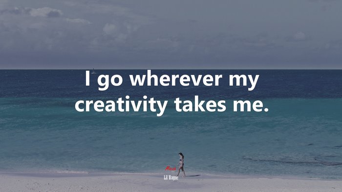 I go wherever my creativity takes me. | Lil Wayne quote