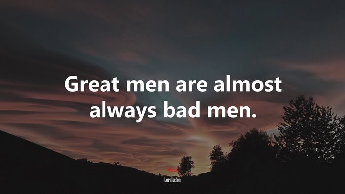 Great men are almost always bad men. | Lord Acton quote