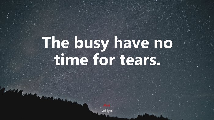 The busy have no time for tears. | Lord Byron quote
