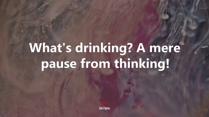 What’s drinking? A mere pause from thinking! | Lord Byron quote