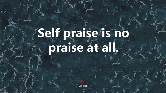 Self praise is no praise at all. | Lord Byron quote