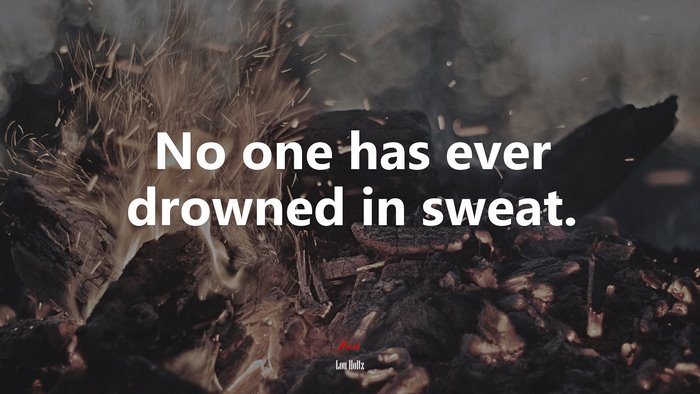 No one has ever drowned in sweat. | Lou Holtz quote