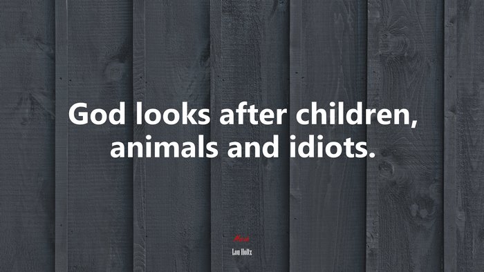 God looks after children, animals and idiots. | Lou Holtz quote