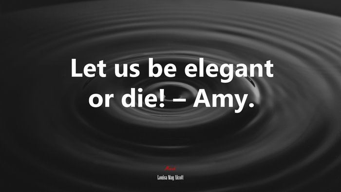 Let us be elegant or die! – Amy. | Louisa May Alcott quote