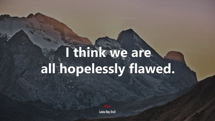 I think we are all hopelessly flawed. | Louisa May Alcott quote