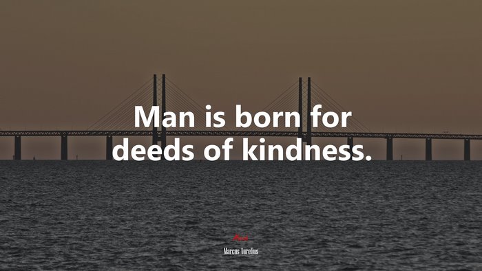 Man is born for deeds of kindness. | Marcus Aurelius quote