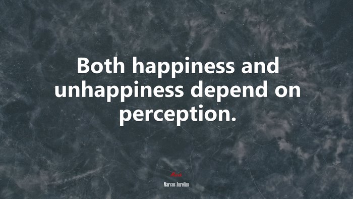 Both happiness and unhappiness depend on perception. | Marcus Aurelius quote