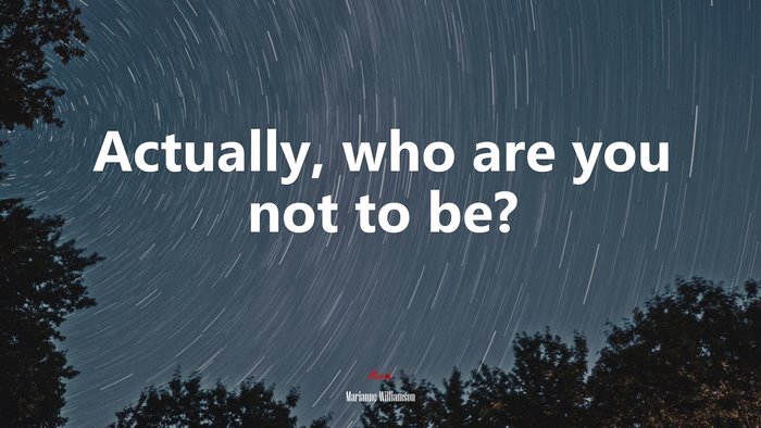 Actually, who are you not to be? | Marianne Williamson quote