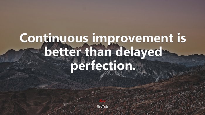 Continuous improvement is better than delayed perfection. | Mark Twain quote