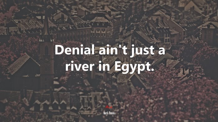 Denial ain’t just a river in Egypt. | Mark Twain quote