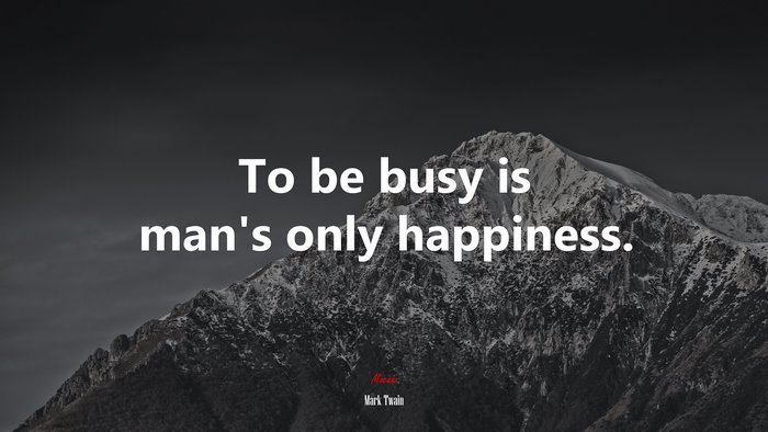 To be busy is man’s only happiness. | Mark Twain quote