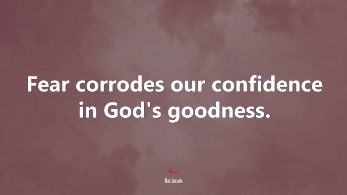 Fear corrodes our confidence in God’s goodness. | Max Lucado quote