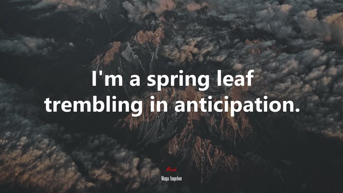 I’m a spring leaf trembling in anticipation. | Maya Angelou quote