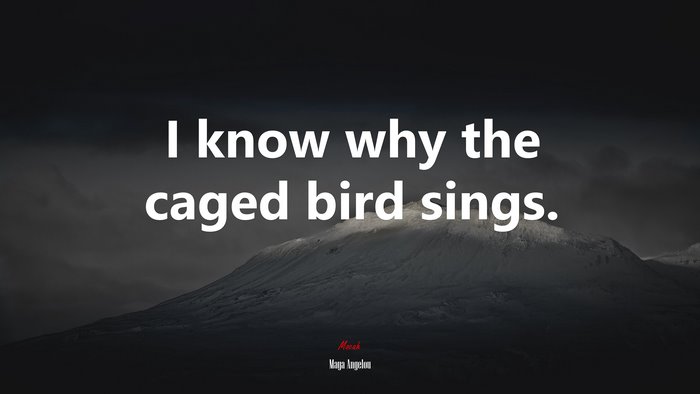 I know why the caged bird sings. | Maya Angelou quote