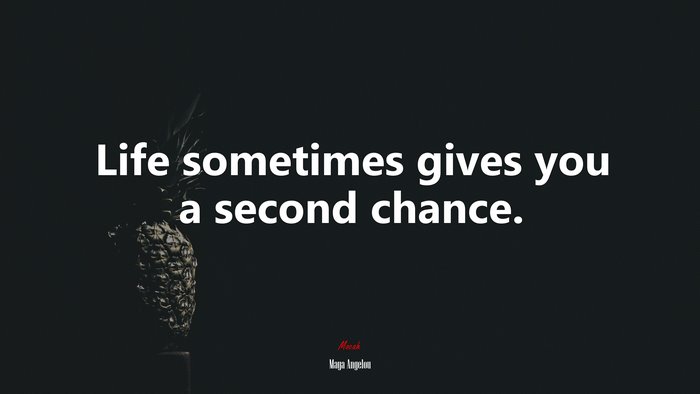 Life sometimes gives you a second chance. | Maya Angelou quote