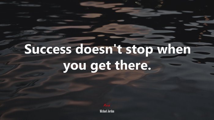 Success doesn’t stop when you get there. | Michael Jordan quote