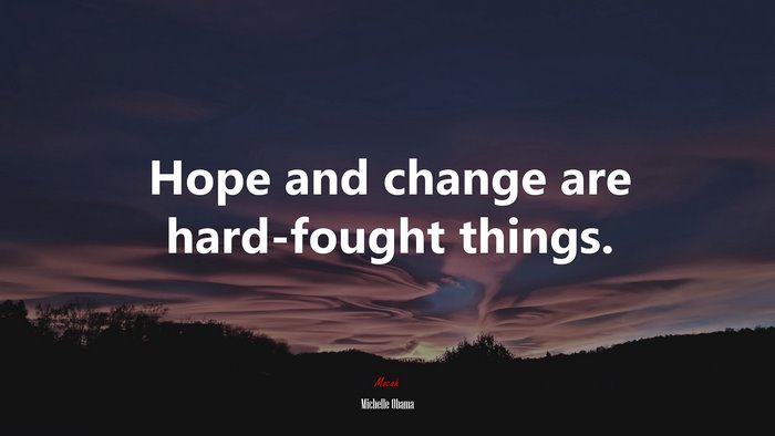 Hope and change are hard-fought things. | Michelle Obama quote